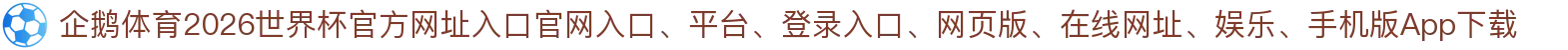企鹅体育-点击进入_2026世界杯官方网址入口